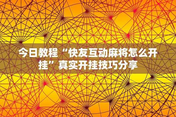 今日教程“快友互动麻将怎么开挂”真实开挂技巧分享