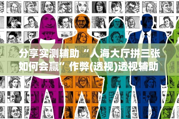 分享实测辅助“人海大厅拼三张如何会赢	”作弊(透视)透视辅助 