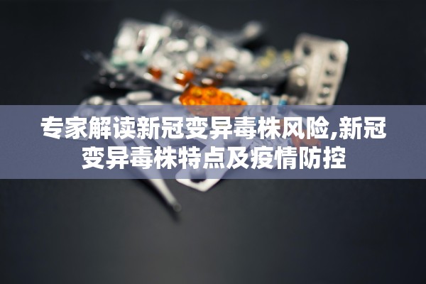 专家解读新冠变异毒株风险,新冠变异毒株特点及疫情防控