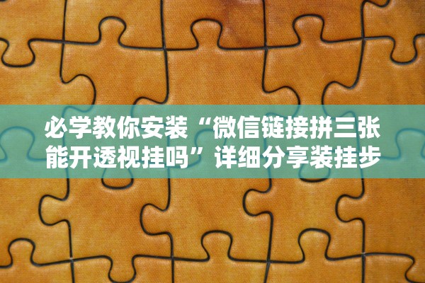 必学教你安装“微信链接拼三张能开透视挂吗	”详细分享装挂步骤