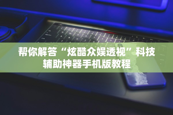 帮你解答“炫酷众娱透视”科技辅助神器手机版教程