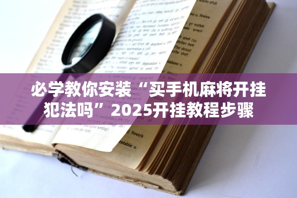 必学教你安装“买手机麻将开挂犯法吗	”2025开挂教程步骤