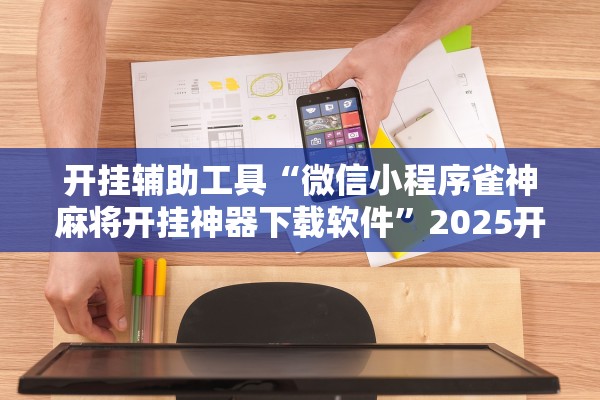 开挂辅助工具“微信小程序雀神麻将开挂神器下载软件”2025开挂教程步骤
