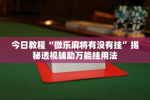 今日教程“微乐麻将有没有挂”揭秘透视辅助万能挂用法