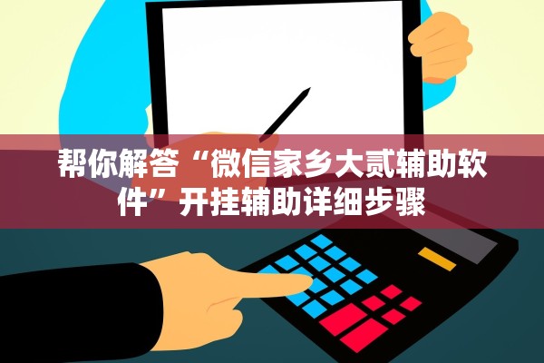 帮你解答“微信家乡大贰辅助软件”开挂辅助详细步骤