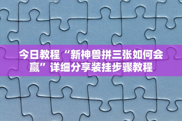 今日教程“新神兽拼三张如何会赢	”详细分享装挂步骤教程