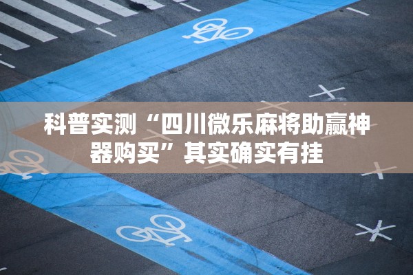 科普实测“四川微乐麻将助赢神器购买”其实确实有挂