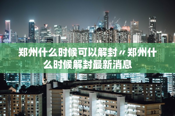 郑州什么时候可以解封〃郑州什么时候解封最新消息