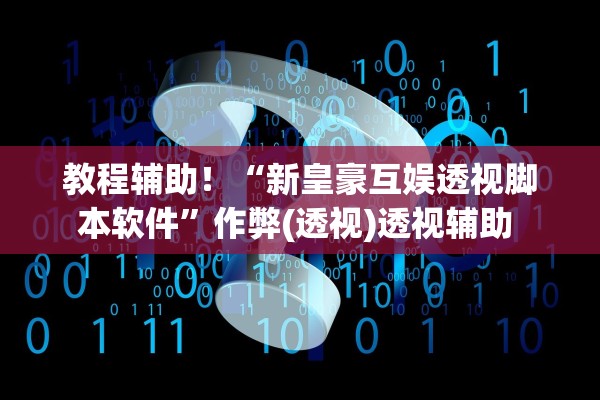教程辅助！“新皇豪互娱透视脚本软件”作弊(透视)透视辅助 