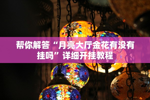 帮你解答“月亮大厅金花有没有挂吗”详细开挂教程