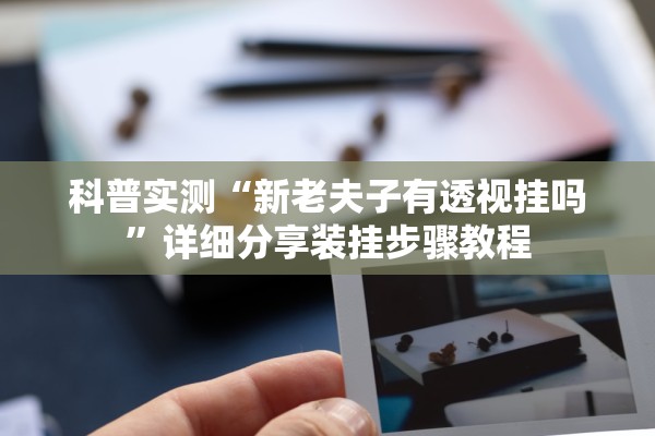 科普实测“新老夫子有透视挂吗	”详细分享装挂步骤教程