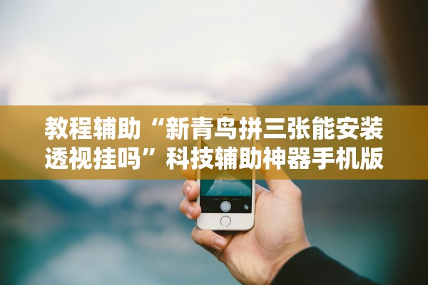 教程辅助“新青鸟拼三张能安装透视挂吗”科技辅助神器手机版教程