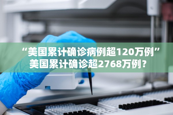 “美国累计确诊病例超120万例” 美国累计确诊超2768万例？