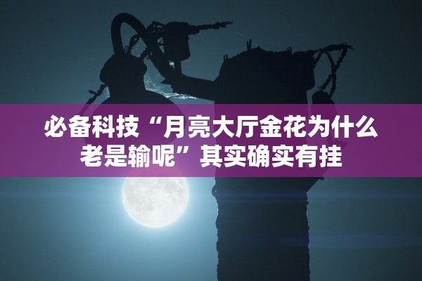 必备科技“月亮大厅金花为什么老是输呢”其实确实有挂