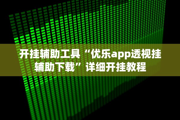 开挂辅助工具“优乐app透视挂辅助下载”详细开挂教程