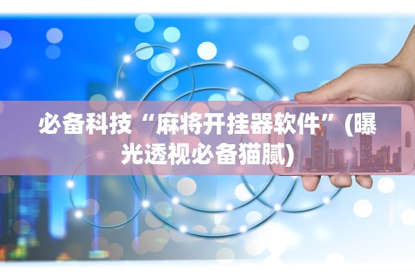 必备科技“麻将开挂器软件”(曝光透视必备猫腻)