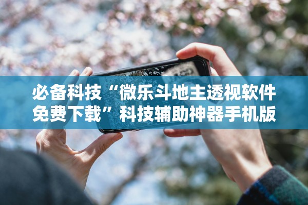 必备科技“微乐斗地主透视软件免费下载”科技辅助神器手机版教程