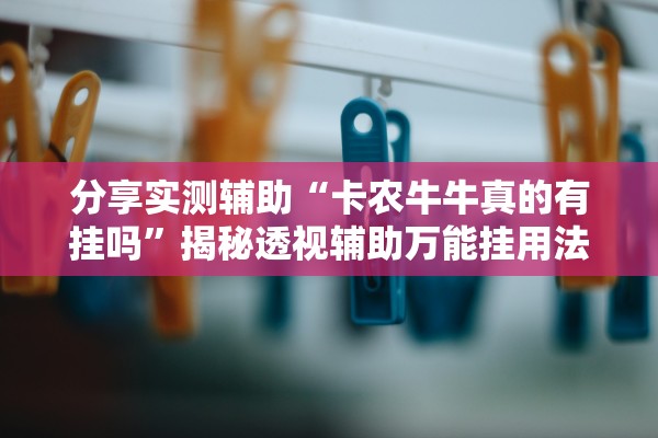 分享实测辅助“卡农牛牛真的有挂吗”揭秘透视辅助万能挂用法