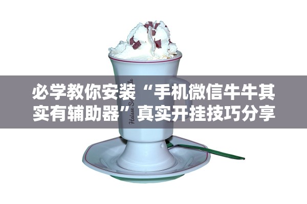 必学教你安装“手机微信牛牛其实有辅助器”真实开挂技巧分享