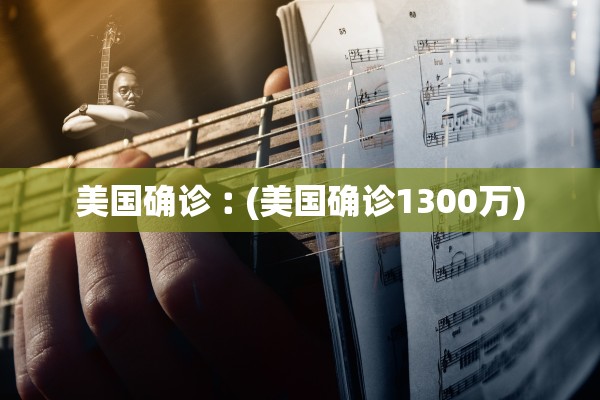美国确诊︰(美国确诊1300万)