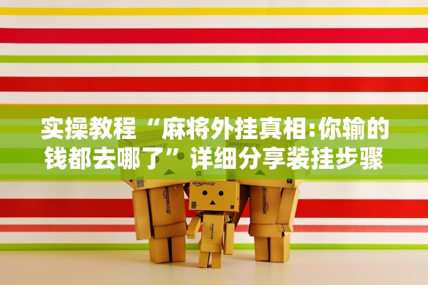 实操教程“麻将外挂真相:你输的钱都去哪了	”详细分享装挂步骤