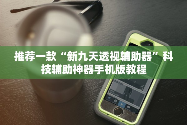 推荐一款“新九天透视辅助器”科技辅助神器手机版教程