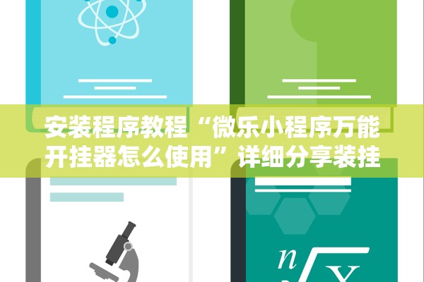 安装程序教程“微乐小程序万能开挂器怎么使用	”详细分享装挂步骤教程