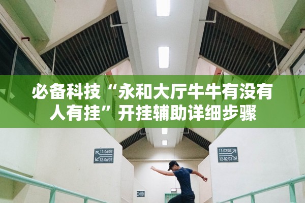 必备科技“永和大厅牛牛有没有人有挂”开挂辅助详细步骤