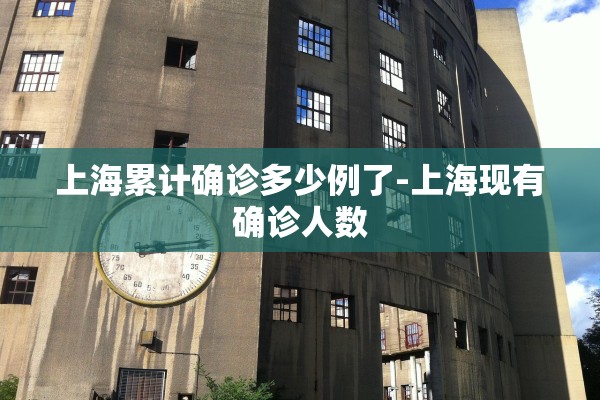 上海累计确诊多少例了-上海现有确诊人数