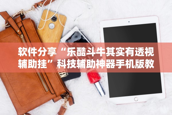 软件分享“乐酷斗牛其实有透视辅助挂”科技辅助神器手机版教程