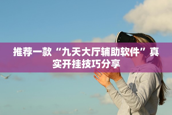推荐一款“九天大厅辅助软件”真实开挂技巧分享