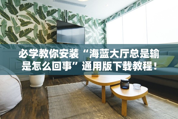 必学教你安装“海蓝大厅总是输是怎么回事”通用版下载教程！