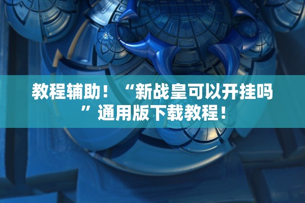 教程辅助！“新战皇可以开挂吗”通用版下载教程！