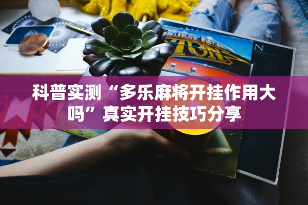 科普实测“多乐麻将开挂作用大吗	”真实开挂技巧分享