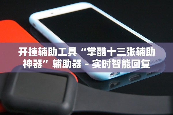 开挂辅助工具“掌酷十三张辅助神器”辅助器 – 实时智能回复