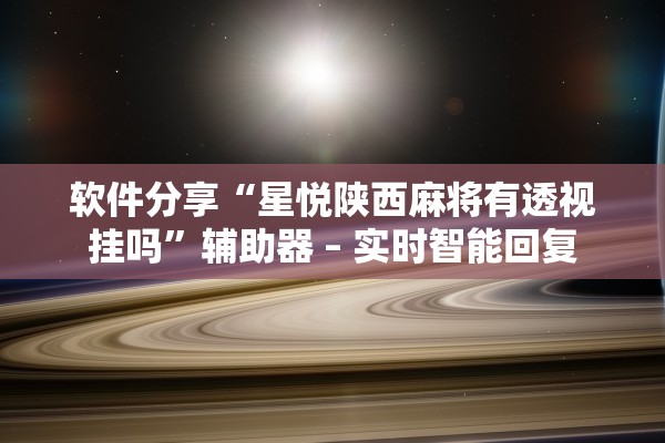 软件分享“星悦陕西麻将有透视挂吗”辅助器 – 实时智能回复