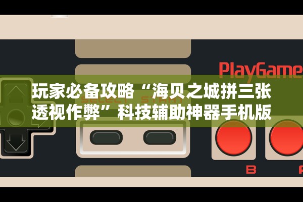 玩家必备攻略“海贝之城拼三张透视作弊”科技辅助神器手机版教程