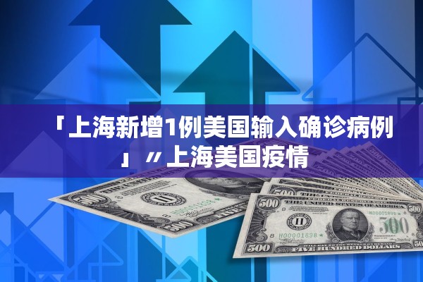 「上海新增1例美国输入确诊病例」〃上海美国疫情