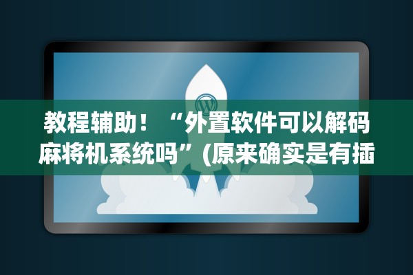 教程辅助！“外置软件可以解码麻将机系统吗”(原来确实是有插件)