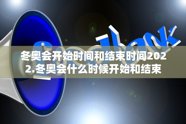 冬奥会开始时间和结束时间2022.冬奥会什么时候开始和结束
