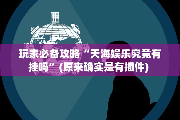 玩家必备攻略“天海娱乐究竟有挂吗”(原来确实是有插件) 