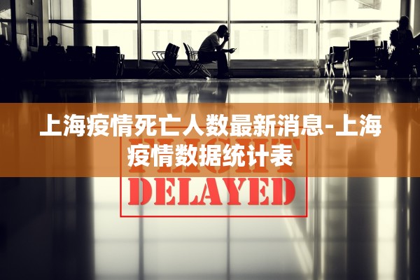 上海疫情死亡人数最新消息-上海疫情数据统计表