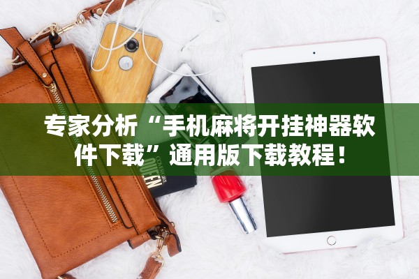 专家分析“手机麻将开挂神器软件下载”通用版下载教程！