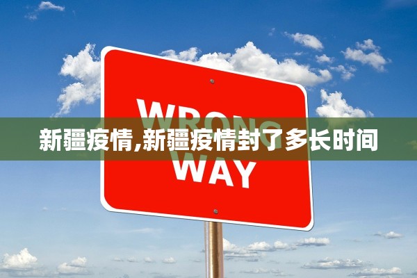 新疆疫情,新疆疫情封了多长时间