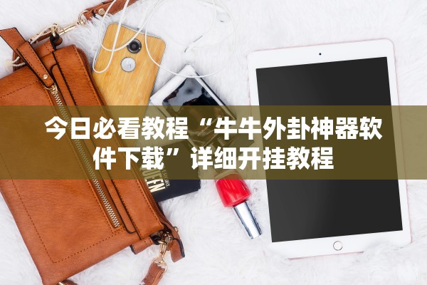 今日必看教程“牛牛外卦神器软件下载	”详细开挂教程