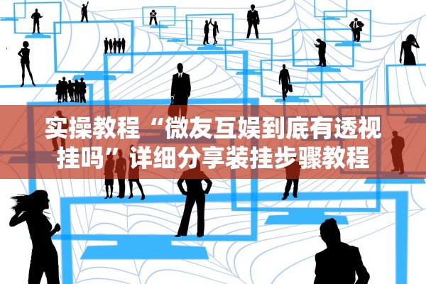 实操教程“微友互娱到底有透视挂吗”详细分享装挂步骤教程
