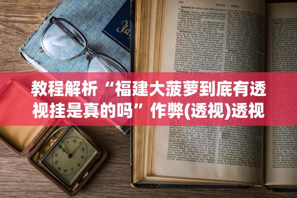 教程解析“福建大菠萝到底有透视挂是真的吗”作弊(透视)透视辅助 