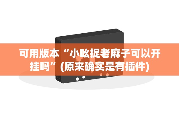 可用版本“小吆捉老麻子可以开挂吗”(原来确实是有插件)