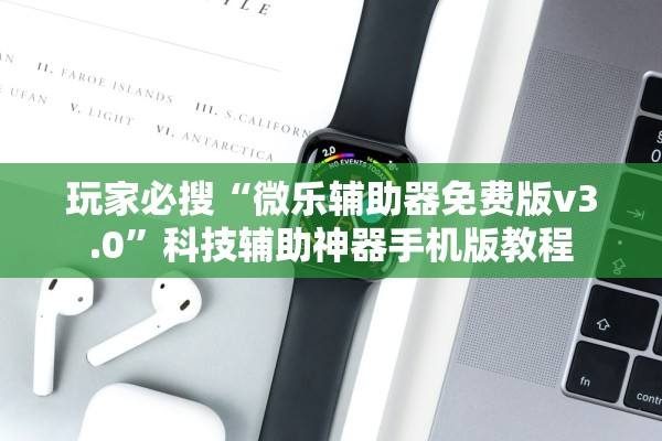 玩家必搜“微乐辅助器免费版v3.0”科技辅助神器手机版教程