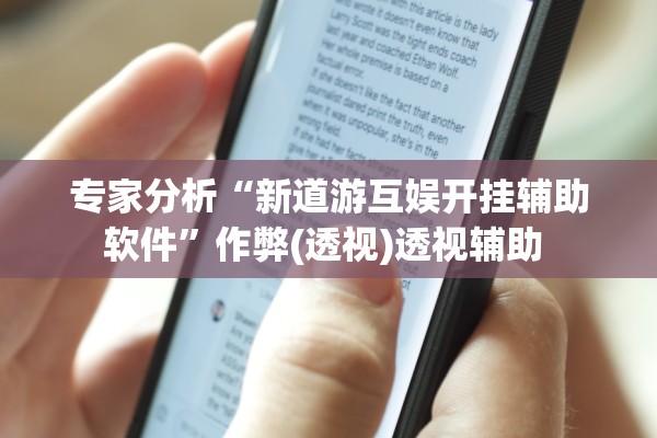 专家分析“新道游互娱开挂辅助软件”作弊(透视)透视辅助 
